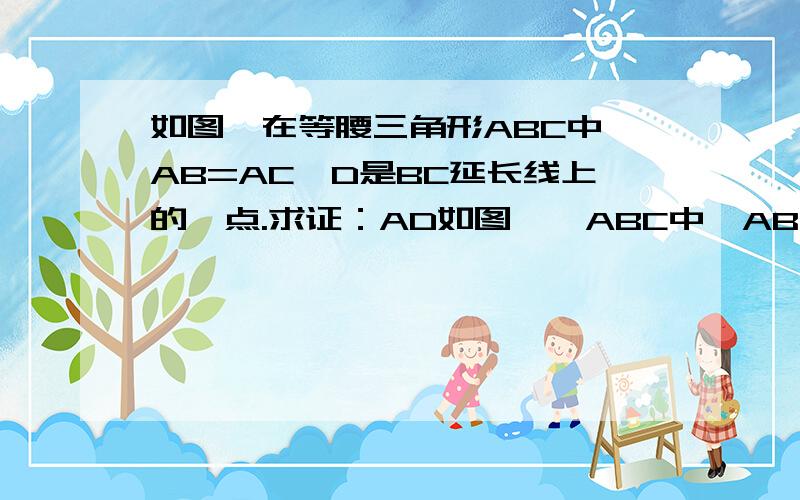 如图,在等腰三角形ABC中,AB=AC,D是BC延长线上的一点.求证：AD如图,△ABC中,AB=AC,D为BC上任一点