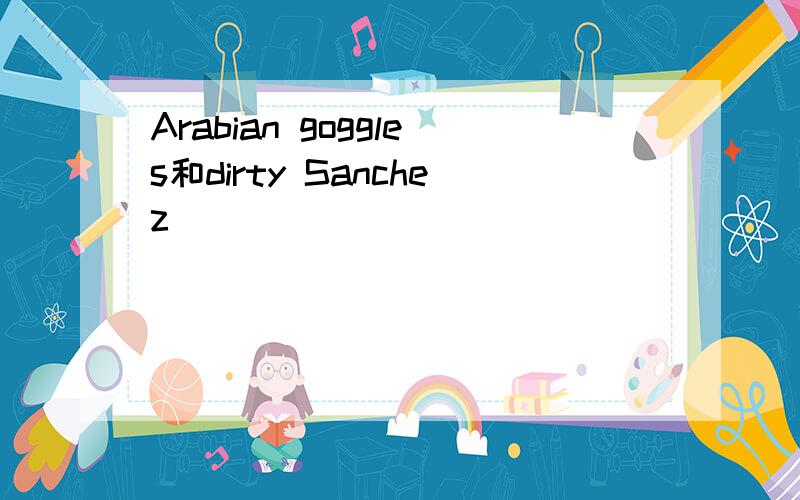 Arabian goggles和dirty Sanchez