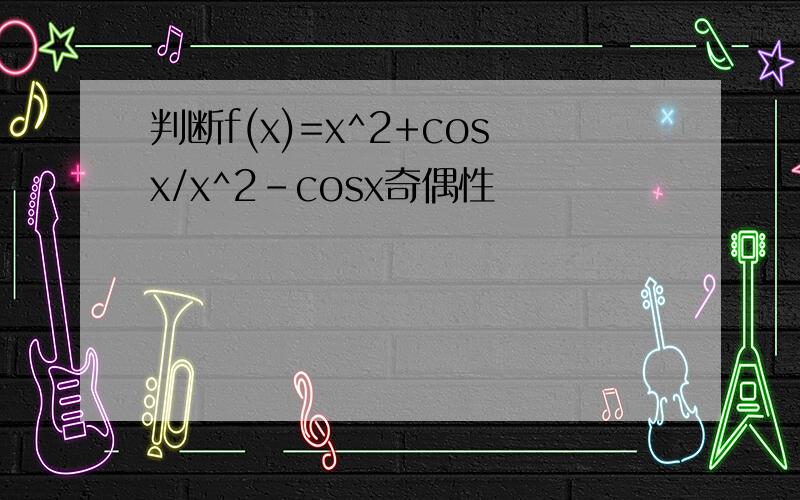 判断f(x)=x^2+cosx/x^2-cosx奇偶性