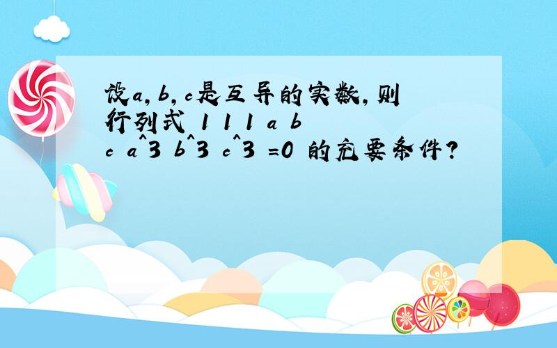 设a,b,c是互异的实数,则行列式 1 1 1 a b c a^3 b^3 c^3 =0 的充要条件?