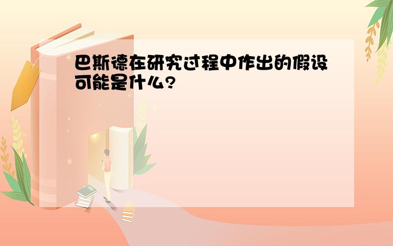 巴斯德在研究过程中作出的假设可能是什么?