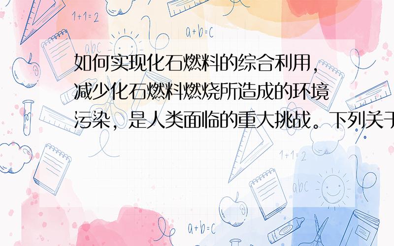 如何实现化石燃料的综合利用，减少化石燃料燃烧所造成的环境污染，是人类面临的重大挑战。下列关于化石燃料的说法不正确的是（&