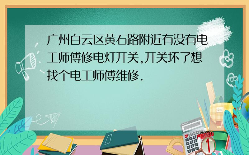 广州白云区黄石路附近有没有电工师傅修电灯开关,开关坏了想找个电工师傅维修.