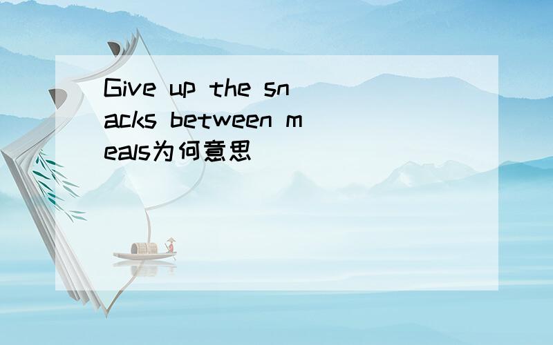 Give up the snacks between meals为何意思