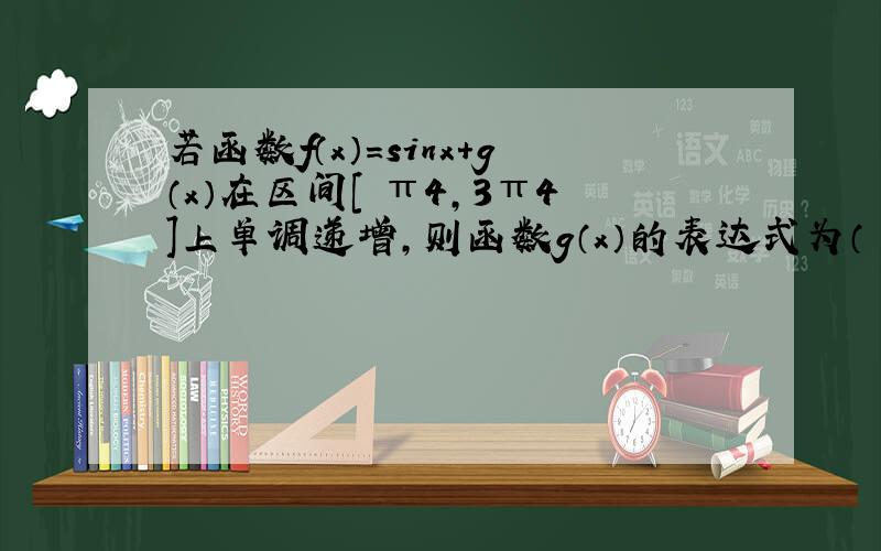 若函数f（x）=sinx+g（x）在区间[−π4，3π4]上单调递增，则函数g（x）的表达式为（　　）