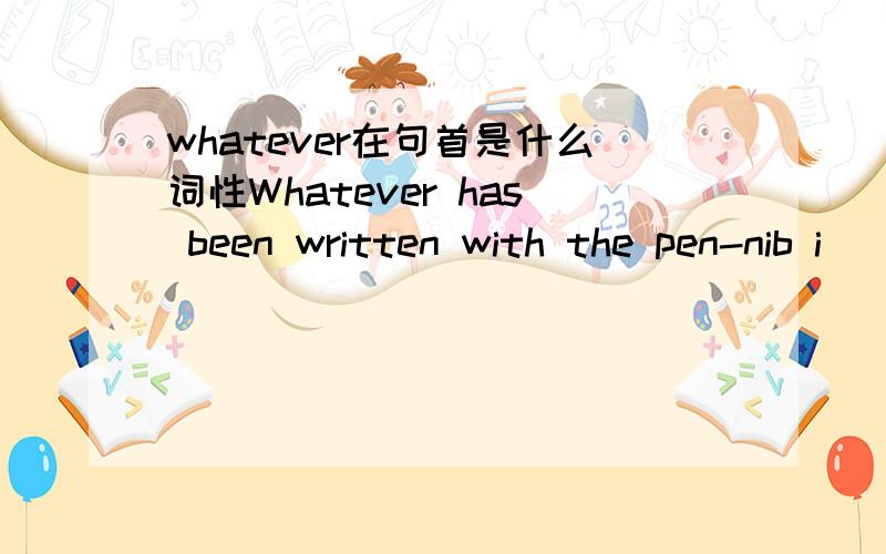 whatever在句首是什么词性Whatever has been written with the pen-nib i