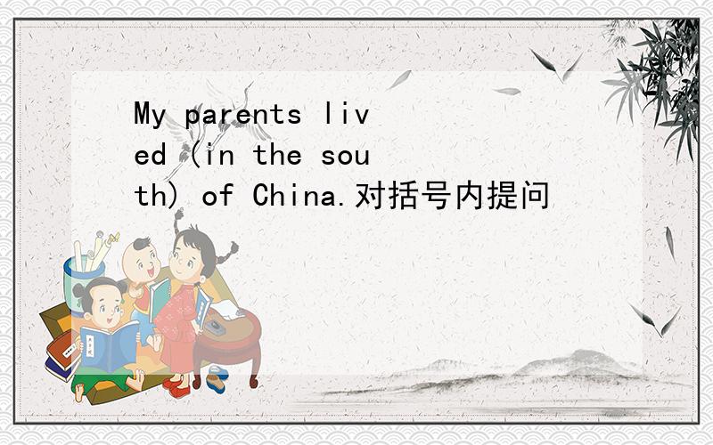 My parents lived (in the south) of China.对括号内提问