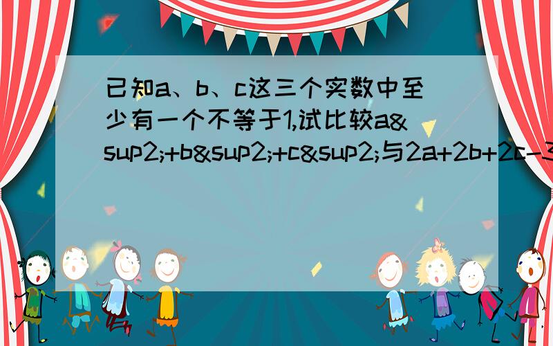 已知a、b、c这三个实数中至少有一个不等于1,试比较a²+b²+c²与2a+2b+2c-3