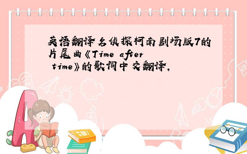 英语翻译名侦探柯南剧场版7的片尾曲《Time after time》的歌词中文翻译,