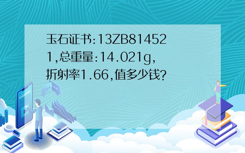 玉石证书:13ZB814521,总重量:14.021g,折射率1.66,值多少钱?