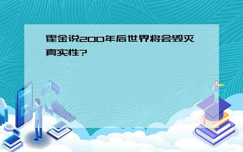 霍金说200年后世界将会毁灭真实性?