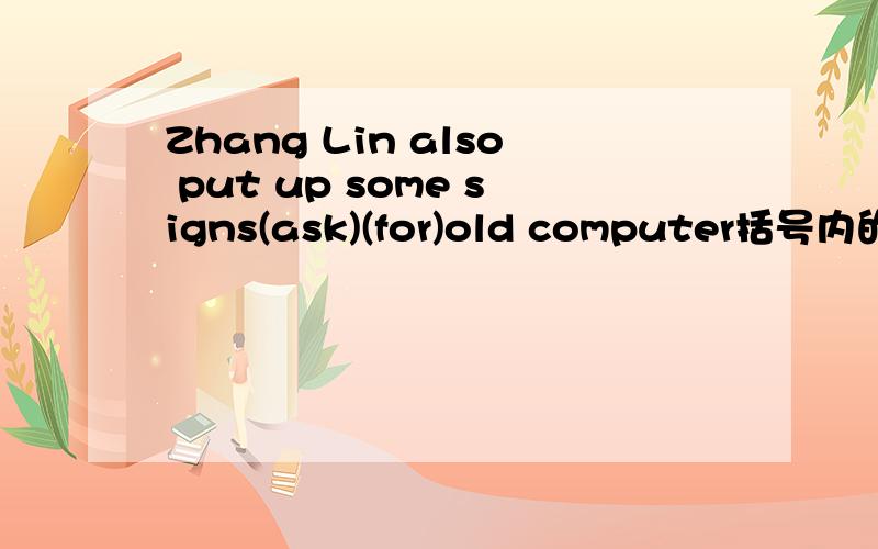 Zhang Lin also put up some signs(ask)(for)old computer括号内的适当