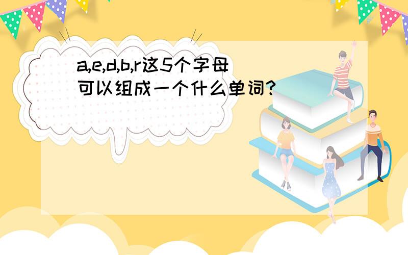 a,e,d,b,r这5个字母可以组成一个什么单词?