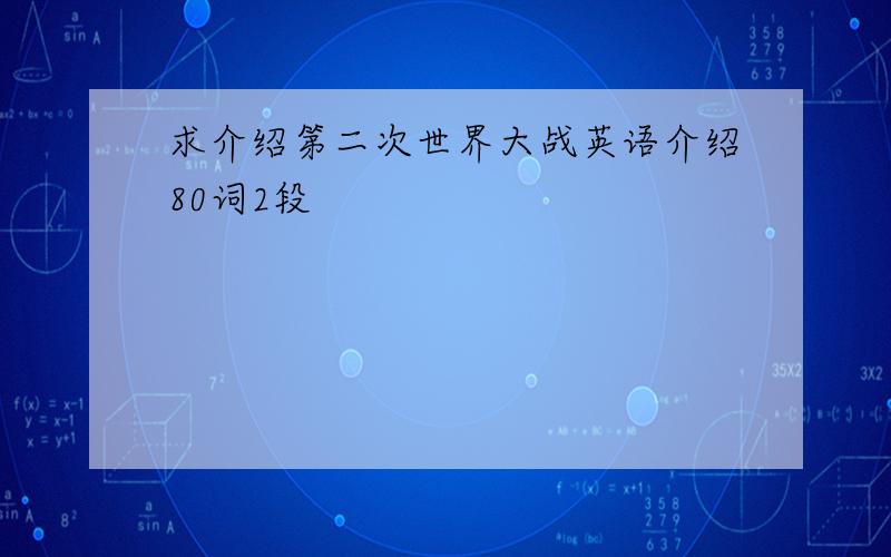 求介绍第二次世界大战英语介绍80词2段