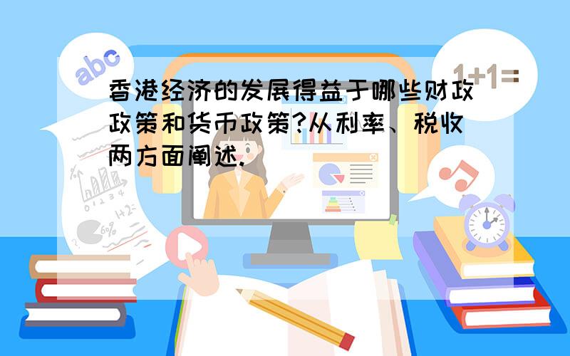 香港经济的发展得益于哪些财政政策和货币政策?从利率、税收两方面阐述.