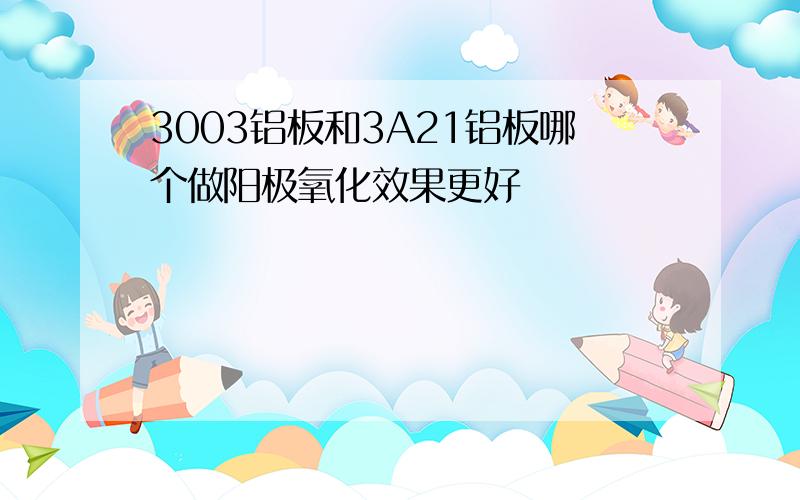 3003铝板和3A21铝板哪个做阳极氧化效果更好