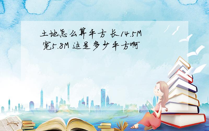 土地怎么算平方 长14.5M 宽5.8M 这是多少平方啊