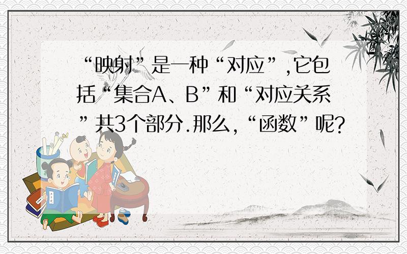 “映射”是一种“对应”,它包括“集合A、B”和“对应关系”共3个部分.那么,“函数”呢?