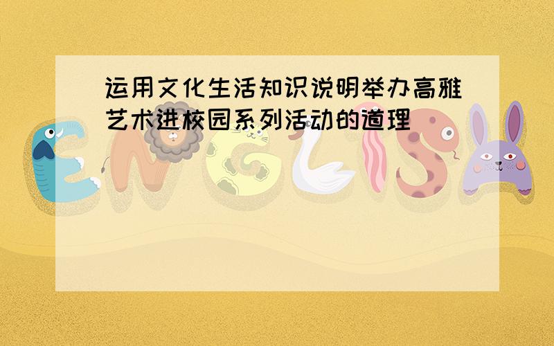 运用文化生活知识说明举办高雅艺术进校园系列活动的道理