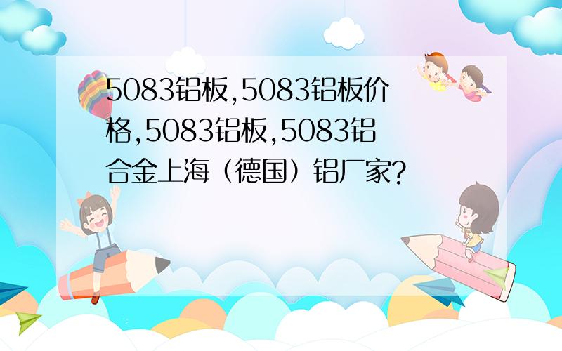 5083铝板,5083铝板价格,5083铝板,5083铝合金上海（德国）铝厂家?