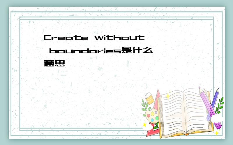 Create without boundaries是什么意思