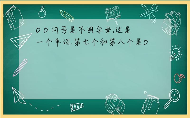 O O 问号是不明字母,这是一个单词,第七个和第八个是O