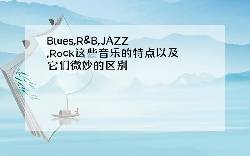 Blues,R&B,JAZZ,Rock这些音乐的特点以及它们微妙的区别