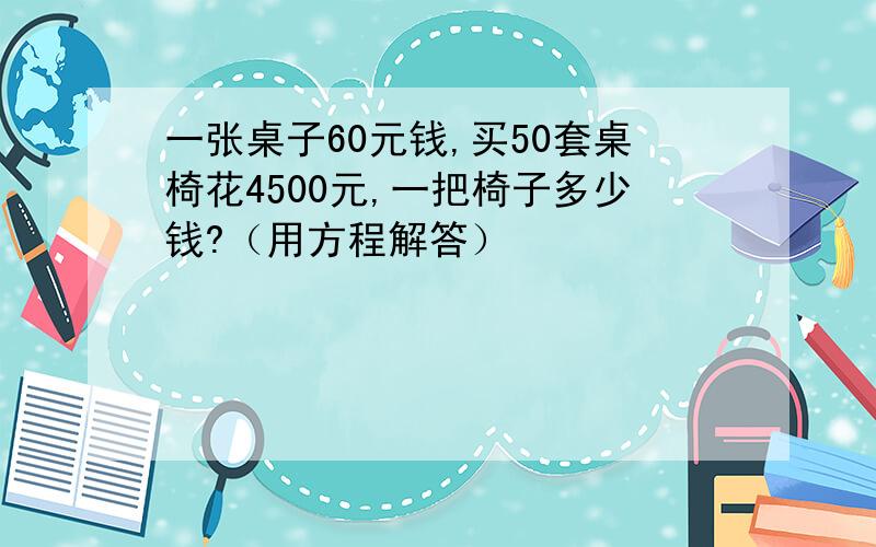 一张桌子60元钱,买50套桌椅花4500元,一把椅子多少钱?（用方程解答）