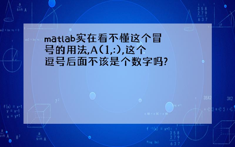 matlab实在看不懂这个冒号的用法,A(1,:),这个逗号后面不该是个数字吗?