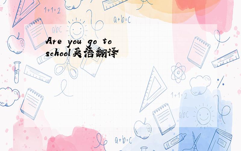 Are you go to school英语翻译