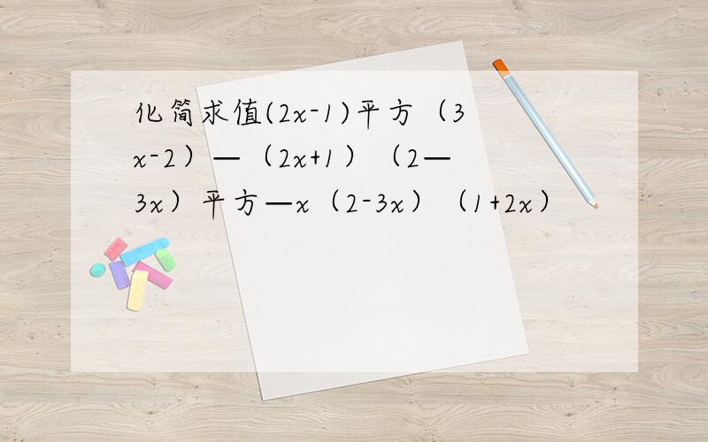 化简求值(2x-1)平方（3x-2）—（2x+1）（2—3x）平方—x（2-3x）（1+2x）