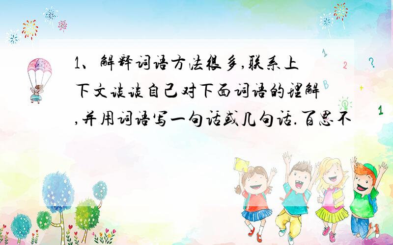 1、解释词语方法很多,联系上下文谈谈自己对下面词语的理解,并用词语写一句话或几句话.百思不