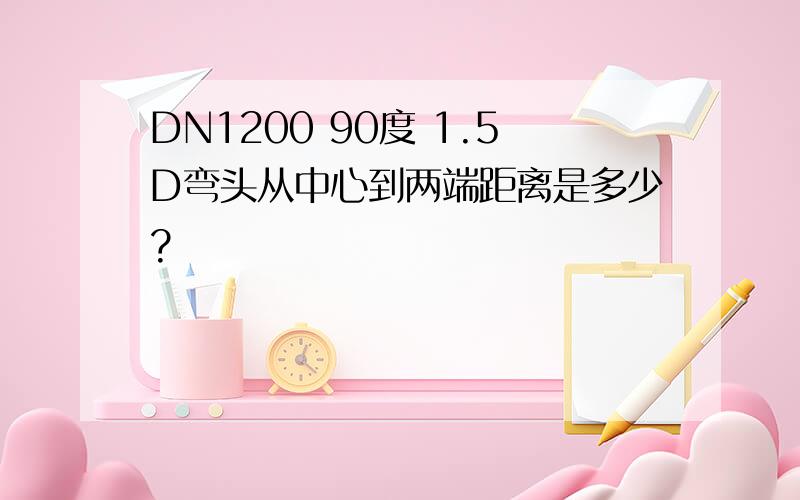 DN1200 90度 1.5D弯头从中心到两端距离是多少?