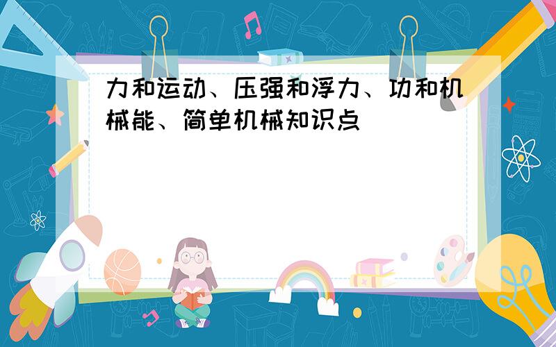 力和运动、压强和浮力、功和机械能、简单机械知识点