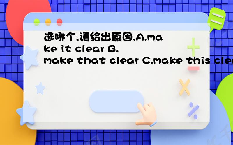 选哪个,请给出原因.A.make it clear B.make that clear C.make this clea