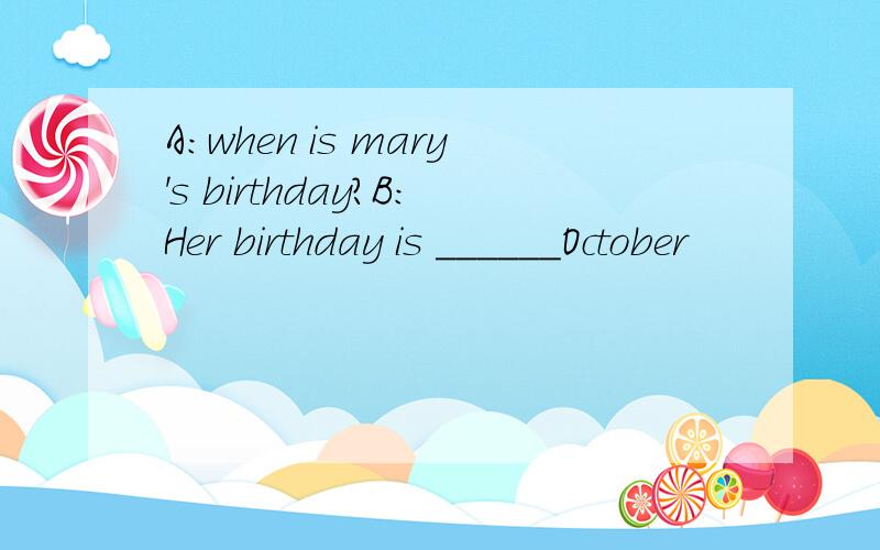 A:when is mary's birthday?B:Her birthday is ______October