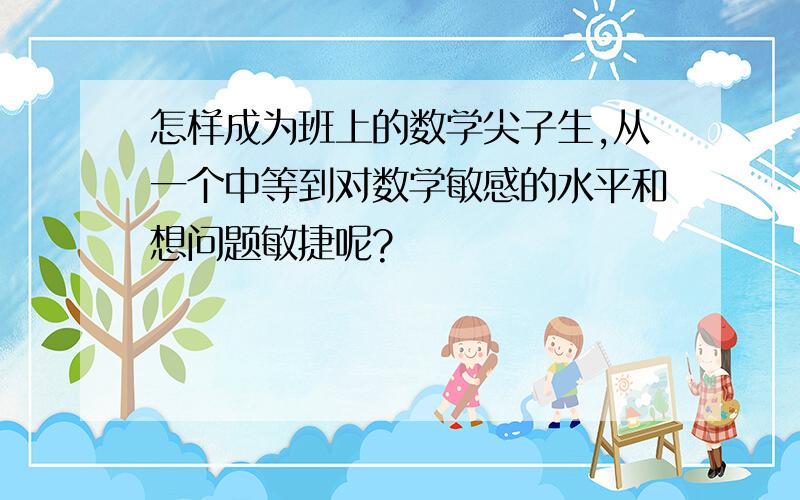 怎样成为班上的数学尖子生,从一个中等到对数学敏感的水平和想问题敏捷呢?