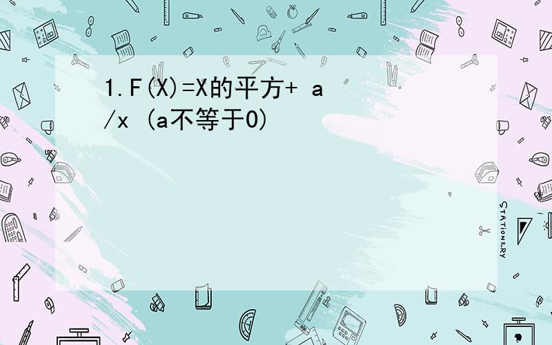 1.F(X)=X的平方+ a/x (a不等于0)