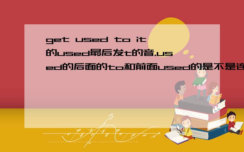 get used to it的used最后发t的音.used的后面的to和前面used的是不是连读啊?直接读use to