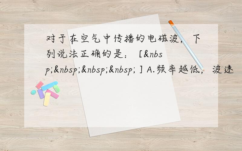 对于在空气中传播的电磁波，下列说法正确的是： [     ] A.频率越低，波速