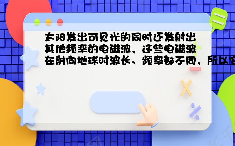 太阳发出可见光的同时还发射出其他频率的电磁波，这些电磁波在射向地球时波长、频率都不同，所以它们的波速（　　）