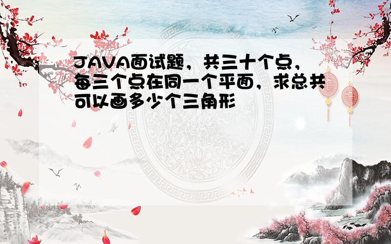 JAVA面试题，共三十个点，每三个点在同一个平面，求总共可以画多少个三角形