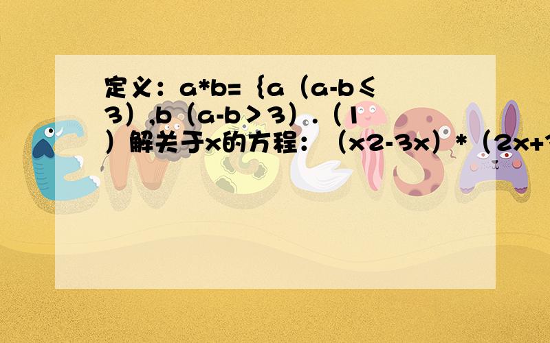 定义：a*b=｛a（a-b≤3）,b（a-b＞3）.（1）解关于x的方程：（x2-3x）*（2x+3）=7 （2）关于x