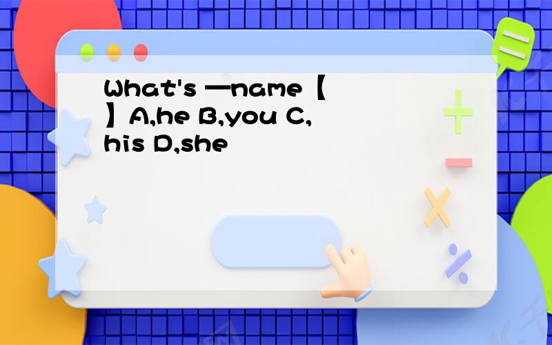 What's —name【 】A,he B,you C,his D,she