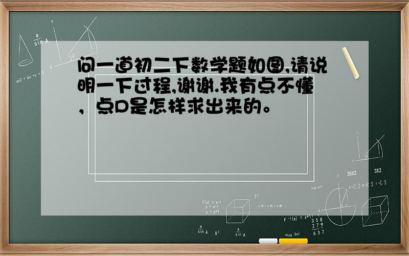 问一道初二下数学题如图,请说明一下过程,谢谢.我有点不懂，点D是怎样求出来的。