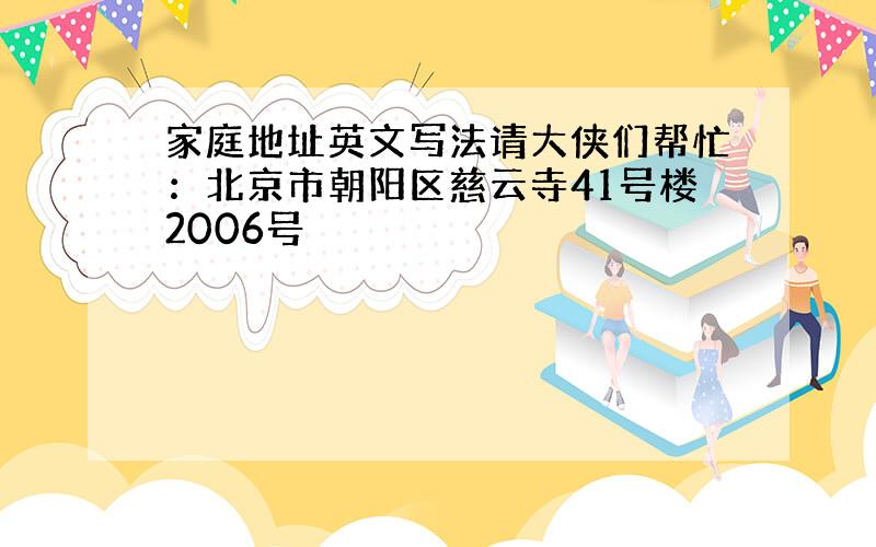 家庭地址英文写法请大侠们帮忙：北京市朝阳区慈云寺41号楼2006号