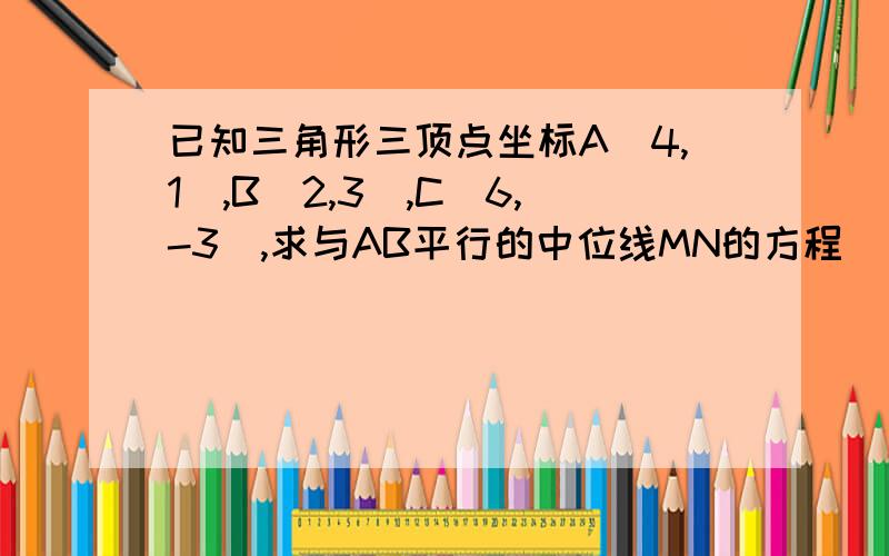 已知三角形三顶点坐标A(4,1),B(2,3),C(6,-3),求与AB平行的中位线MN的方程