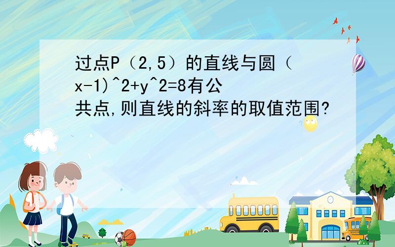 过点P（2,5）的直线与圆（x-1)^2+y^2=8有公共点,则直线的斜率的取值范围?