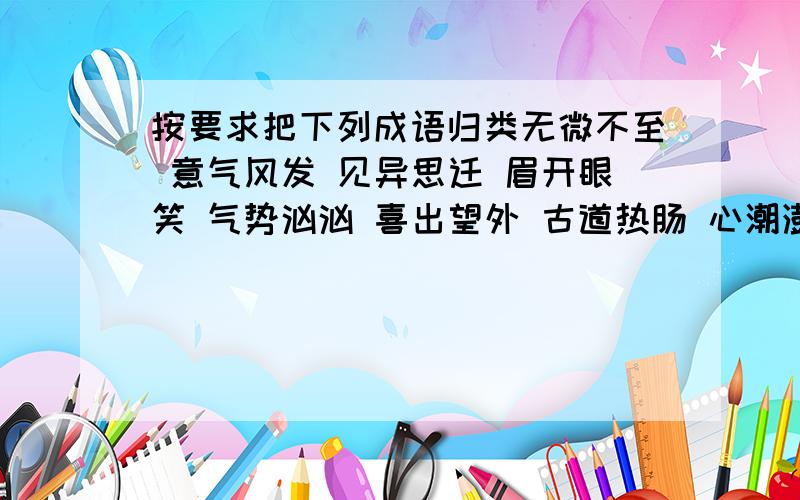 按要求把下列成语归类无微不至 意气风发 见异思迁 眉开眼笑 气势汹汹 喜出望外 古道热肠 心潮澎湃 斗志昂扬 严于律己