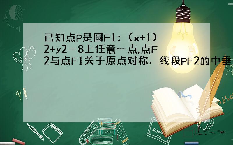 已知点P是圆F1：(x+1)2+y2＝8上任意一点,点F2与点F1关于原点对称．线段PF2的中垂线m分